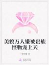 美貌万人嫌被贵族怪物宠上天