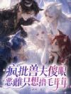 疯批兽夫傻眼,恶雌只想撸毛茸茸